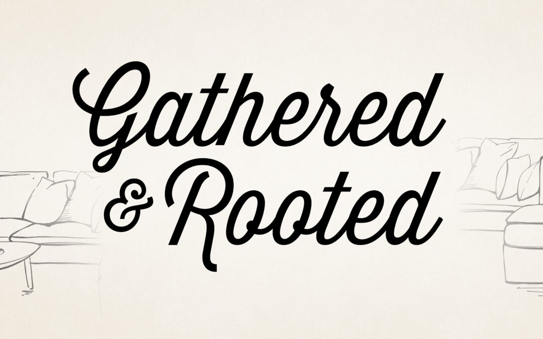 Gathered & Rooted